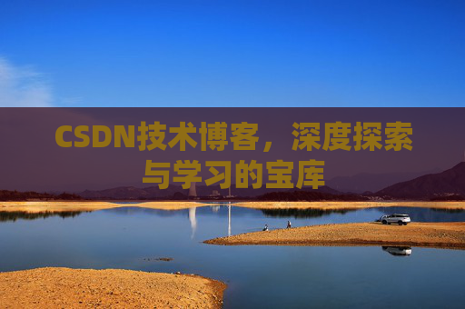 CSDN技术博客，深度探索与学习的宝库